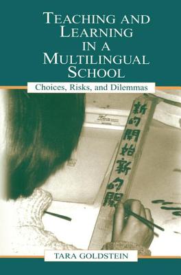 Teaching and Learning in a Multilingual School: Choices, Risks, and Dilemmas - Goldstein, Tara, and Pon, Gordon, and Chiu, Timothy