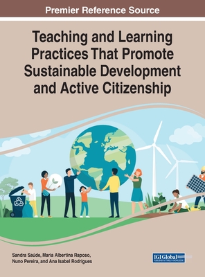 Teaching and Learning Practices That Promote Sustainable Development and Active Citizenship - Sade, Sandra (Editor), and Raposo, Maria Albertina (Editor), and Pereira, Nuno (Editor)