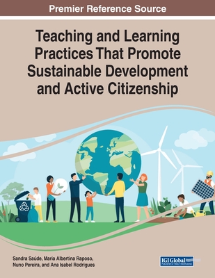 Teaching and Learning Practices That Promote Sustainable Development and Active Citizenship - Sade, Sandra (Editor), and Raposo, Maria Albertina (Editor), and Pereira, Nuno (Editor)