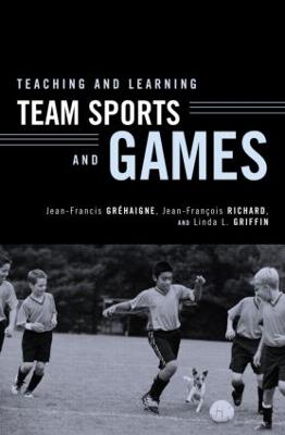 Teaching and Learning Team Sports and Games - Grhaigne, Jean-Francis (Editor), and Richard, Jean-Franois (Editor), and Griffin, Linda L (Editor)
