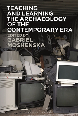 Teaching and Learning the Archaeology of the Contemporary Era - Moshenska, Gabriel (Editor)