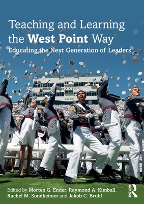 Teaching and Learning the West Point Way: Educating the Next Generation of Leaders - Ender, Morten G. (Editor), and Kimball, Raymond A. (Editor), and Sondheimer, Rachel M. (Editor)