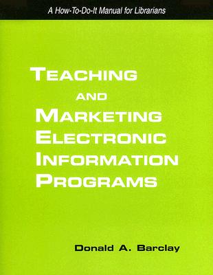 Teaching and Marketing Electronic Information Literacy Programs: A How-To-Do-It Manual for Librarians - Barclay, Donald A