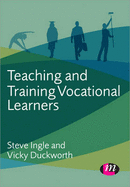 Teaching and Training Vocational Learners - Ingle, Steve, and Duckworth, Vicky