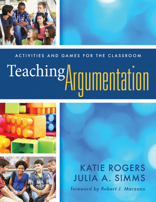 Teaching Argumentation: Activities and Games for the Classroom - Rogers, Katie, and Simms, Julia A