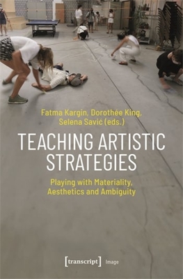 Teaching Artistic Strategies: Playing with Materiality, Aesthetics and Ambiguity - Kargin, Fatma (Editor), and King, Dorothe (Editor), and Savic, Selena (Editor)