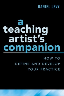 Teaching Artist's Companion: How to Define and Develop Your Practice - Levy, Daniel