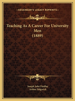 Teaching As A Career For University Men (1889) - Findlay, Joseph John, and Sidgwick, Arthur (Foreword by)