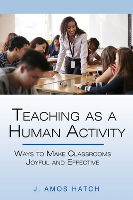 Teaching as a Human Activity: Ways to Make Classrooms Joyful and Effective - Hatch, J Amos