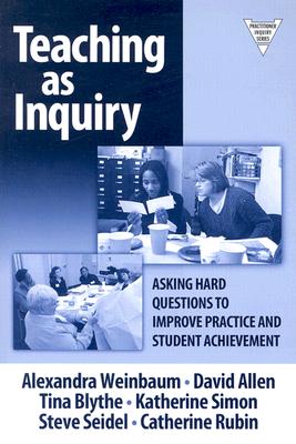 Teaching as Inquiry: Asking Hard Questions to Improve Practice and Student Achievement - Weinbaum, Alexandra, and Allen, David, and Blythe, Tina