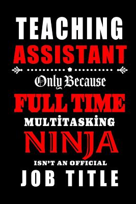 Teaching Assistant Only Because Full Time Multitasking Ninja Isn't An Official Job Title: Teacher Appreciation Gift: Blank Lined Notebook, Journal, diary to write in. Perfect Graduation Year End Gift for teachers ( alternative to Thank You Card ) - Wonders, Workplace -