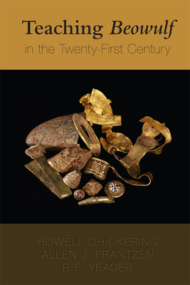 Teaching Beowulf in the Twenty-First Century: Volume 449 - Chickering, Howell, and Frantzen, Allen J, and Yeager, R F