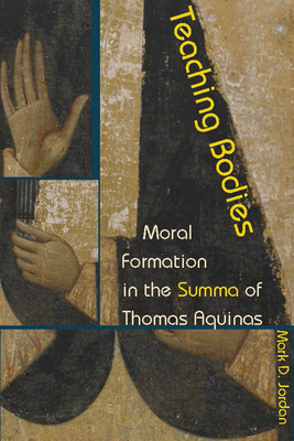 Teaching Bodies: Moral Formation in the Summa of Thomas Aquinas - Jordan, Mark D