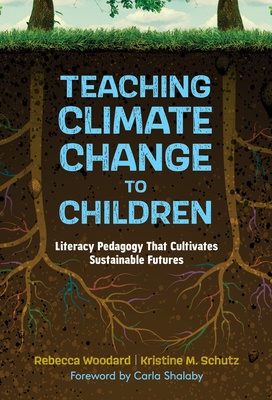 Teaching Climate Change to Children: Literacy Pedagogy That Cultivates Sustainable Futures - Woodard, Rebecca, and Schutz, Kristine M, and Shalaby, Carla (Foreword by)