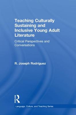 Teaching Culturally Sustaining and Inclusive Young Adult Literature: Critical Perspectives and Conversations - Rodrguez, R Joseph