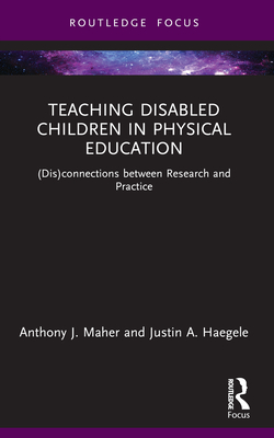 Teaching Disabled Children in Physical Education: (Dis)connections between Research and Practice - Maher, Anthony J, and Haegele, Justin A