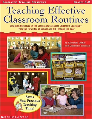 Teaching Effective Classroom Routines: Establish Structure in the Classroom to Foster Children's Learning--From the First Day of School and All Through the Year - Diffily, Deborah, and Sassman, Charlotte