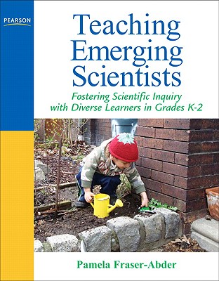 Teaching Emerging Scientists: Fostering Scientific Inquiry with Diverse Learners in Grades K-2 - Fraser-Abder, Pamela