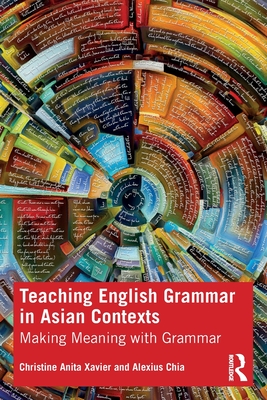 Teaching English Grammar in Asian Contexts: Making Meaning with Grammar - Xavier, Christine, and Chia, Alexius