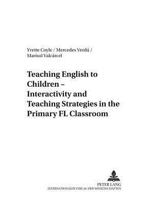 Teaching English to Children - Interactivity and Teaching Strategies in the Primary FL Classroom - Gewehr, Wolf, and Coyle, Yvette, and Verd Jord, Mercedes