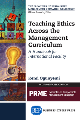 Teaching Ethics Across the Management Curriculum: A Handbook for International Faculty - Ogunyemi, Kemi