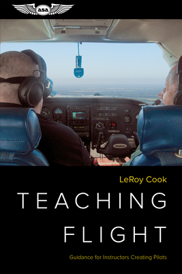 Teaching Flight: Guidance for Instructors Creating Pilots - Cook, LeRoy