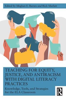 Teaching for Equity, Justice, and Antiracism with Digital Literacy Practices: Knowledge, Tools, and Strategies for the Ela Classroom - Barnes, Meghan E (Editor), and Marlatt, Rick (Editor)