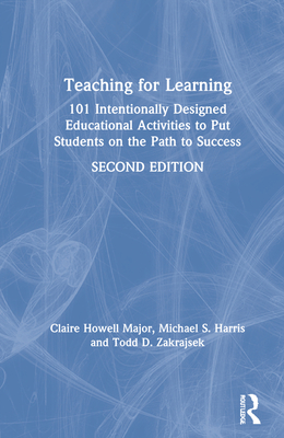 Teaching for Learning: 101 Intentionally Designed Educational Activities to Put Students on the Path to Success - Howell Major, Claire, and Harris, Michael S, and Zakrajsek, Todd D