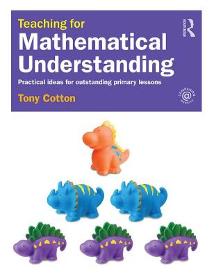 Teaching for Mathematical Understanding: Practical ideas for outstanding primary lessons - Cotton, Tony
