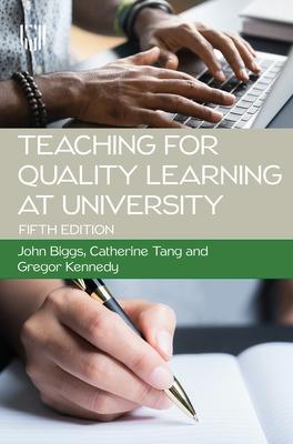 Teaching for Quality Learning at University 5e - Biggs, John, and Tang, Catherine, and Kennedy, Gregor