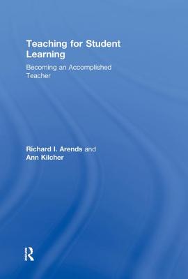 Teaching for Student Learning: Becoming an Accomplished Teacher - Arends, Dick, and Kilcher, Ann