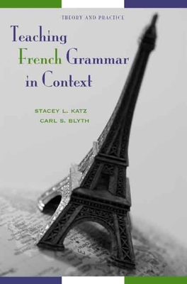 Teaching French Grammar in Context: Theory and Practice - Katz, Stacey L, and Blyth, Carl S