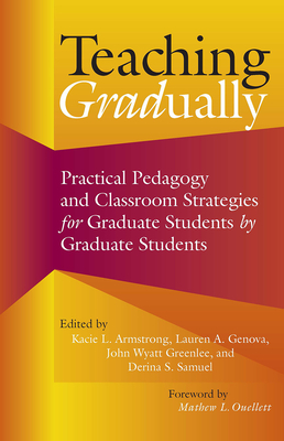 Teaching Gradually: Practical Pedagogy for Graduate Students, by Graduate Students - Armstrong, Kacie L (Editor), and Genova, Lauren A (Editor), and Greenlee, John Wyatt (Editor)