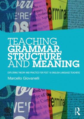 Teaching Grammar, Structure and Meaning: Exploring theory and practice for post-16 English Language teachers - Giovanelli, Marcello
