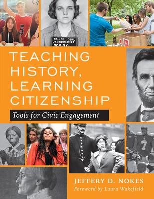 Teaching History, Learning Citizenship: Tools for Civic Engagement - Nokes, Jeffery D, and Wakefield, Laura (Foreword by)