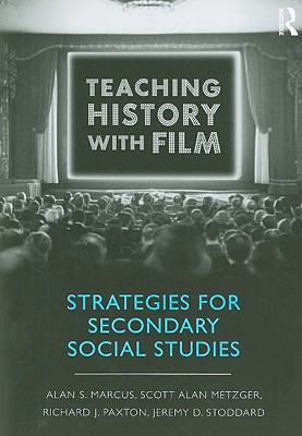 Teaching History with Film: Strategies for Secondary Social Studies - Marcus, Alan S, and Metzger, Scott Alan, and Paxton, Richard J