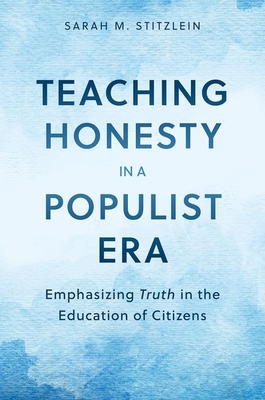 Teaching Honesty in a Populist Era: Emphasizing Truth in the Education of Citizens - Stitzlein, Sarah M