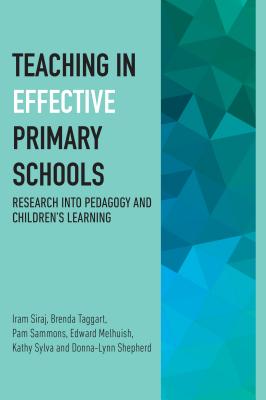 Teaching in Effective Primary Schools: Research into pedagogy and children's learning - Siraj, Iram, and Taggart, Brenda, and Sammons, Pam