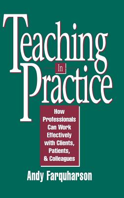 Teaching in Practice: How Professionals Can Work Effectively with Clients, Patients, and Colleagues - Farquharson, Andy