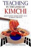 Teaching in the Land of Kimchi: Discovering South Korea As a Working Ground - Melissa Christine Karpinski