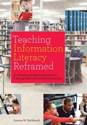 Teaching Information Literacy Reframed: 50+ Framework-Based Exercises for Creating Information-Literate Learners - Burkhardt, Joanna M