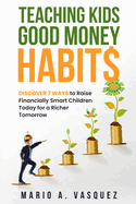 Teaching Kids Good Money Habits: Discover 7 Ways to Raise Financially Smart Children Today for a Richer Tomorrow