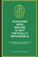 Teaching Kids Online Is NOT Virtually Impossible: A Handbook for Effective K-12 Online Instruction