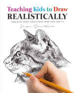 Teaching Kids to Draw Realistically: (also Crazy Adults Who Think They Can't!)