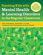 Teaching Kids with Mental Health & Learning Disorders in the Regular Classroom: How to Recognize, Understand, and Help Challenged (and Challenging) Students Succeed