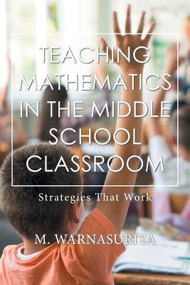 Teaching Mathematics in the Middle School Classroom: Strategies That Work - Warnasuriya, M