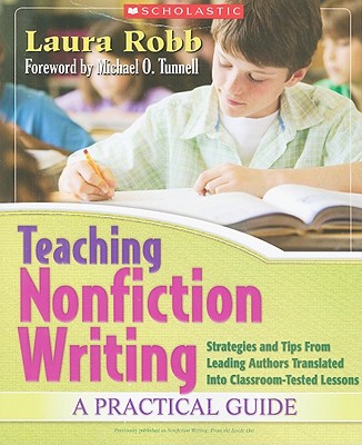 Teaching Nonfiction Writing: A Practical Guide: Strategies and Tips from Leading Authors Translated Into Classroom-Tested Lessons - Robb, Laura