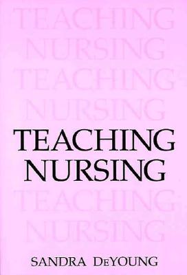 Teaching Nursing - DeYoung, Sandra, and Hunter, Debra (Editor)
