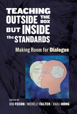 Teaching Outside the Box But Inside the Standards: Making Room for Dialogue - Fecho, Bob (Editor), and Falter, Michelle (Editor), and Hong, Xiaoli (Editor)
