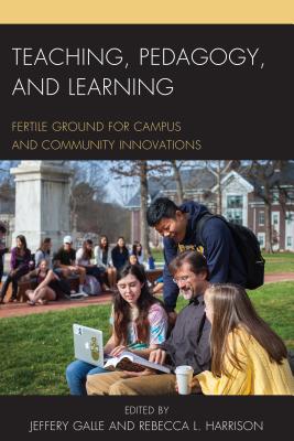 Teaching, Pedagogy, and Learning: Fertile Ground for Campus and Community Innovations - Galle, Jeffery W., PhD (Editor), and Harrison, Rebecca L. (Editor)
